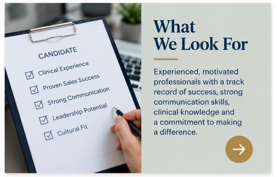 What We Look For.  Experienced, motivated professionals with a track record of success, strong communication skills, sales or clinical knowledge and a commitment to making a difference