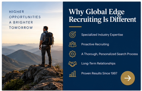 Why Global Edge Recruiting is Different.  Specialized Industry Experience, Proactive Recruiting, A Thorough, Personalized Search Process, Long-Term Relationships, Proven Results Since 1997.